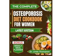 The Complete Osteoporosis Diet Cookbook For Women: The Comprehensive Science-Backed Osteoporosis Nutrition Guide With Bone-Healthy Recipes For Older People