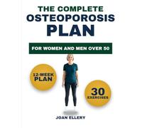 The Complete Osteoporosis Plan for Women and Men Over 50: A 12-Week Program of 30 Illustrated Safe Exercises, Bone-Smart Meals and Home Fall-Proofing to Build Stronger Bones and Stay Independent
