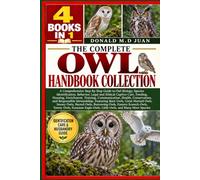 THE COMPLETE OWL HANDBOOK COLLECTION - 4 BOOKS IN 1. A Comprehensive Step-by-Step Guide to Owl Biology, Species Identification, Behavior, Legal and ... Communication, Health, Conservation, and Resp