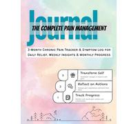 The Complete Pain Management Journal: 3-Month Chronic Pain Tracker & Symptom Log for Daily Relief, Weekly Insights & Monthly Progress