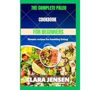 The complete Paleo cookbook for Beginners: Simple recipes for healthy living
