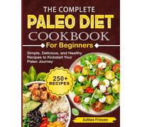 The Complete Paleo Diet Cookbook For Beginners: Simple, Delicious, and Healthy Recipes to Kickstart Your Paleo Journey