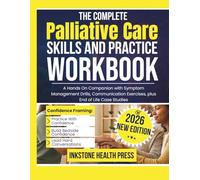 The Complete Palliative Care Skills and Practice Workbook: A Hands On Companion with Symptom Management Drills, Communication Exercises, plus End of Life Case Studies