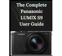 The Complete Panasonic LUMIX S9 User Guide: From Beginner to Advanced Mastering the Panasonic LUMIX S9