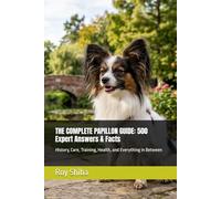 THE COMPLETE PAPILLON GUIDE: 500 Expert Answers & Facts: History, Care, Training, Health, and Everything in Between