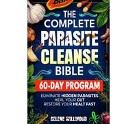 The Complete Parasite Cleanse Bible: A 60-Day Natural Detox Program to Eliminate Hidden Parasites, Heal Your Gut, and Restore Your Health with Herbal Remedies for Long-Term Protection