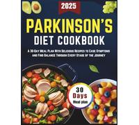 The Complete Parkinson’s Diet Cookbook: A 30-Day Meal Plan With Delicious Recipes to Ease Symptoms and Find Balance Through Every Stage of the Journey