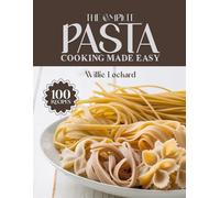 THE COMPLETE PASTA COOKING MADE EASY: Delicious & Easy Recipes - Classics, Bakes, Sauces, Salads, One-Pot Meals & More with Perfect Pasta