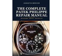 The Complete Patek Philippe Repair Manual: Mechanisms, Servicing and Restoration of Patek Philippe Watches - Calibres 215, 240, 324 S C and the Grand Complications, Step by Step