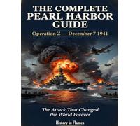 The Complete Pearl Harbor Guide - Operation Z December 7 1941: The Attack That Changed the World Forever