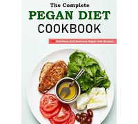 The Complete Pegan Diet Cookbook: 100 Nutritious And Delicious Pegan Diet Recipes