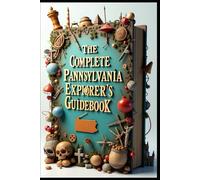 The Complete Pennsylvania Explorer's Guidebook: Keystone Adventures: Exploring Pennsylvania's Hidden Gems. From Philadelphia To Pittsburgh Where History Meets Natural Beauty. A Journey Through Time.