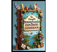 The Complete Pennsylvania Explorer's Guidebook: Keystone Adventures: Exploring Pennsylvania's Hidden Gems. From Philadelphia To Pittsburgh Where History Meets Natural Beauty. A Journey Through Time.