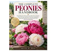 The Complete Peonies Handbook: Everything You Need to Know About Peony Species, Soil, Growing Conditions, Planting, Propagation, Watering, Feeding, Flowering, and Pest and Disease Management