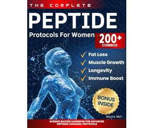 The Complete Peptide Protocols For Women: The Biohacker's Guide to Reverse the Signs of Aging, Ignite Fat Loss, and Restore Youthful Skin, Libido, and Hair
