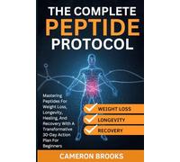 THE COMPLETE PEPTIDE PROTOCOLS: Mastering Peptides For Weight Loss, Longevity, Healing, And Recovery With A Transformative 30-Day Action Plan For Beginners