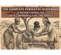 The Complete Perinatal Guidebook a Reference Manual for Birth Companions & Expecting Parents: Ancient Wisdom & Modern Practice