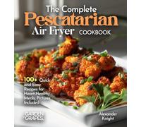 The Complete Pescatarian Air Fryer Cookbook: 100+ Quick and Easy Recipes for Heart-Healthy Meals, Pictures Included