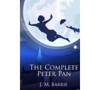 The Complete Peter Pan: Unabridged Omnibus Edition Including Peter and Wendy, Peter Pan in Kensington Gardens, Peter Pan, or The Boy Who Would Not Grow Up, When Wendy Grew Up, and More (Illustrated)