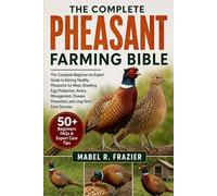 THE COMPLETE PHEASANT FARMING BIBLE: The Complete Beginner-to-Expert Guide to Raising Healthy Pheasants for Meat, Breeding, Egg Production, Aviary ... Prevention, and Long-Term Farm Success