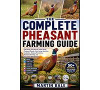 THE COMPLETE PHEASANT FARMING GUIDE: Everything You Need to Know About Pheasant Breeds, Farm Setup, Nutrition, Incubation, Disease Prevention, Business Planning, and Successful Management.