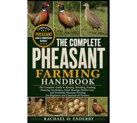 THE COMPLETE PHEASANT FARMING HANDBOOK: The Complete Guide to Raising, Breeding, Feeding, Housing, Incubation, Chick Rearing, Health Care, and ... Farming for Beginners and Experienced Farmers