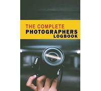 The Complete Photographers Logbook: Photo Notes For Photographer To Record Essential Shooting Settings And Improve Your Skill. Photographer Journal Gifts For Women Girls And Men. With Extra Undated Ca