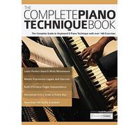 The Complete Piano Technique Book: The Complete Guide to Keyboard & Piano Technique with over 140 Exercises