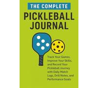 The Complete Pickleball Journal: Track Your Games, Improve Your Skills, and Record Your Pickleball Journey with Daily Match Logs, Drill Notes, and Performance Goals