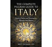 The Complete Pilgrim Guide to Italy: Land of Saints and Sanctuaries, Miracles and Mystics