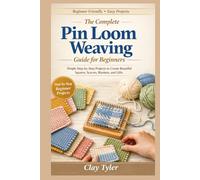 The Complete Pin Loom Weaving guide for Beginners: : Simple Step-by-Step Projects to Create Beautiful Squares, Scarves, Blankets, and Gifts
