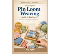 The Complete Pin Loom Weaving guide for Beginners: : Simple Step-by-Step Projects to Create Beautiful Squares, Scarves, Blankets, and Gifts
