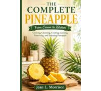 The Complete Pineapple: From Crown to Kitchen: Growing, Choosing, Cooking, Canning, Preserving, and Enjoying Pineapple