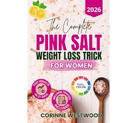 The Complete Pink Salt Weight Loss Trick For Women: An Easy-To-Follow Protocol Using The Himalayan Secret To Lose Weight, Detoxify Body, Balance Hydration, Curb Cravings, Increase Energy & Vitality