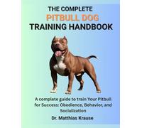 THE COMPLETE PITBULL DOG TRAINING HANDBOOK: A complete guide to train Your Pitbull for Success: Obedience, Behavior, and Socialization