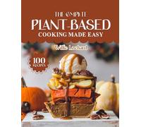 THE COMPLETE PLANT-BASED COOKING MADE EASY: Wholesome & Delicious Vegan Recipes - Easy Meals, Smoothies, Soups, Salads & Desserts for Healthy Plant-Powered Living
