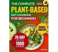 The Complete Plant-Based Diet Cookbook for Beginners: 1800 Days of Delicious, Nutritious, and Easy Recipes to Cook Vibrant and Quick Meals with a 28-Day Meal Plan for Healthy Eating and Weight Loss