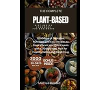 The Complete Plant-Based Diet Recipe Cookbook for Beginners: 2000 Days of Delicious, Nutritious & Easy Recipes with a 30-Day Meal Plan for Healthy Eating and Weight Loss