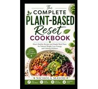 The Complete Plant-Based Reset Cookbook: Heart-Healthy Recipes and Simple Meal Plans for Natural Weight Loss, Energy, and Lifelong Wellness