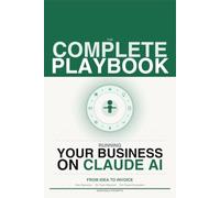 The Complete Playbook for Running Your Business on Claude AI from Idea to Invoice: How Solo Operators Run a Whole Business Without a Team Using the Claude Ecosystem