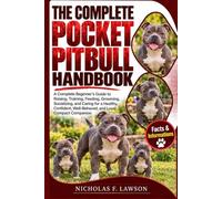 THE COMPLETE POCKET PITBULL HANDBOOK: A Complete Beginner's Guide to Raising, Training, Feeding, Grooming, Socializing, and Caring for a Healthy, Confident, Well-Behaved, and Loyal Compact Companion