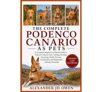 THE COMPLETE PODENCO CANARIO AS PETS: A Complete Beginner-to-Expert Guide to Podenco Canario Care, Training, Feeding, Grooming, Health, Exercise, Socialization, and Responsible Lifelong Ownership