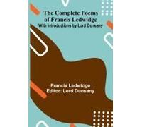 The Complete Poems Of Francis Ledwidge; With Introductions By Lord Dunsany