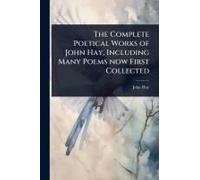 The Complete Poetical Works Of John Hay, Including Many Poems Now First Collected
