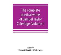 The Complete Poetical Works Of Samuel Taylor Coleridge, Including Poems And Versions Of Poems Now Published For The First Time (Volume I) Poems