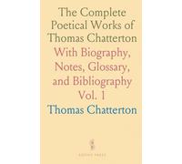 The Complete Poetical Works of Thomas Chatterton: With Biography, Notes, Glossary, and Bibliography