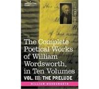 The Complete Poetical Works of William Wordsworth, in Ten Volumes - Vol. III: The Prelude Wordsworth, William (Auteur)
