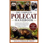 THE COMPLETE POLECAT HANDBOOK: A Complete Guide to Polecat Behavior, Habitat, Hunting Strategies, Feeding, Reproduction, Survival Adaptations, Ecology, Conservation, and Wildlife Appreciation