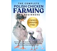 THE COMPLETE POLISH CHICKEN FARMING FOR BEGINNERS: Raise Stunning, Productive Birds With Confidence - A Step-By-Step Guide To Housing, Feeding, Breeding, And Selling Polish Chickens For Profit