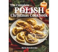 The Complete Polish Christmas Cookbook: Authentic Polish Christmas Recipes for Wigilia and Christmas Day with Full-Color Photos, Traditional Holiday Meals, and Festive Baking for Family Gatherings